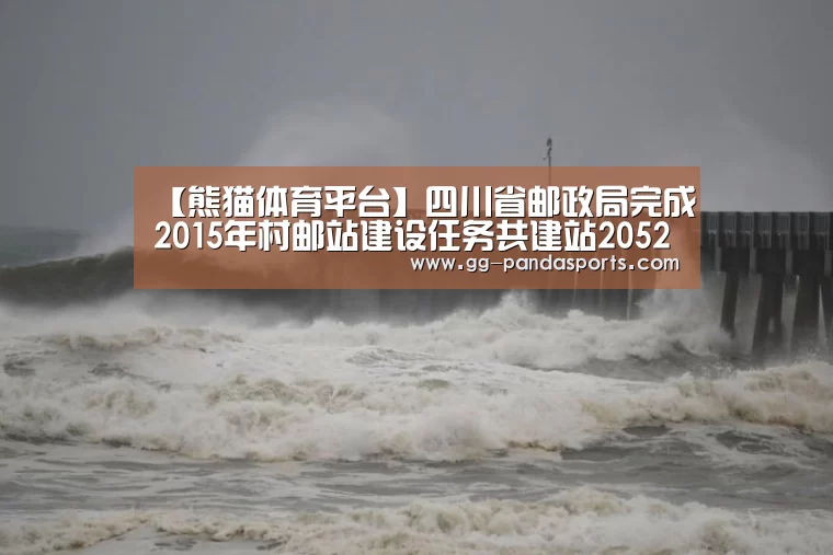 【熊猫体育平台】四川省邮政局完成2015年村邮站建设任务共建站2052个(图2) 熊猫体育平台